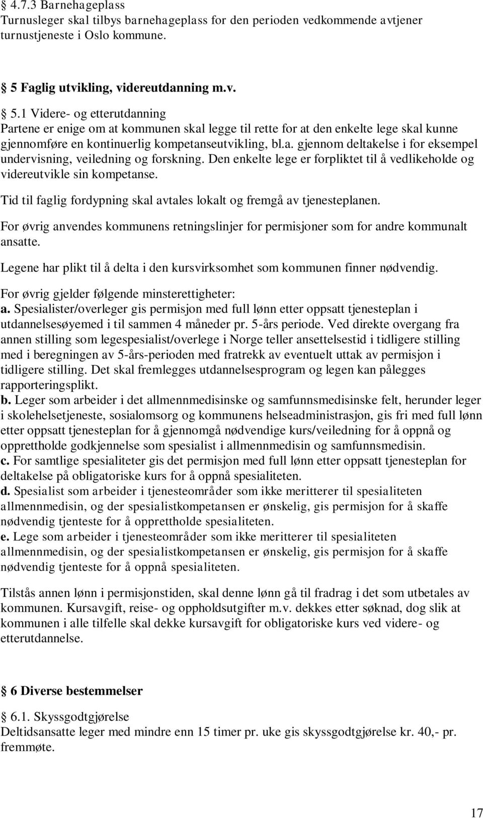 1 Videre- og etterutdanning Partene er enige om at kommunen skal legge til rette for at den enkelte lege skal kunne gjennomføre en kontinuerlig kompetanseutvikling, bl.a. gjennom deltakelse i for eksempel undervisning, veiledning og forskning.