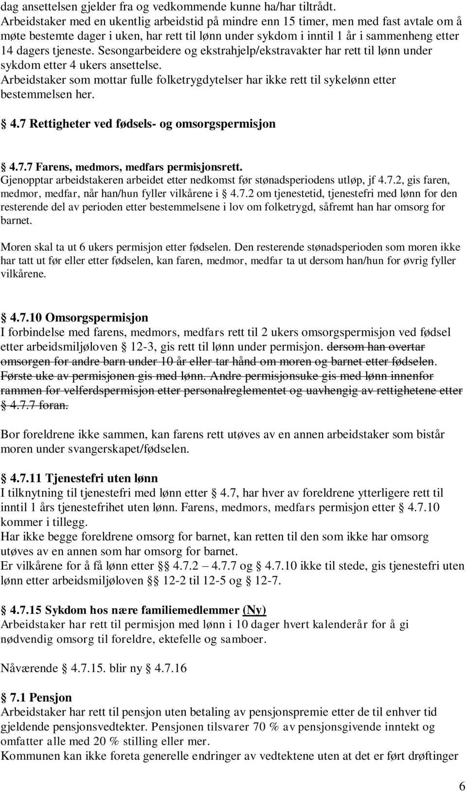 Sesongarbeidere og ekstrahjelp/ekstravakter har rett til lønn under sykdom etter 4 ukers ansettelse. Arbeidstaker som mottar fulle folketrygdytelser har ikke rett til sykelønn etter bestemmelsen her.