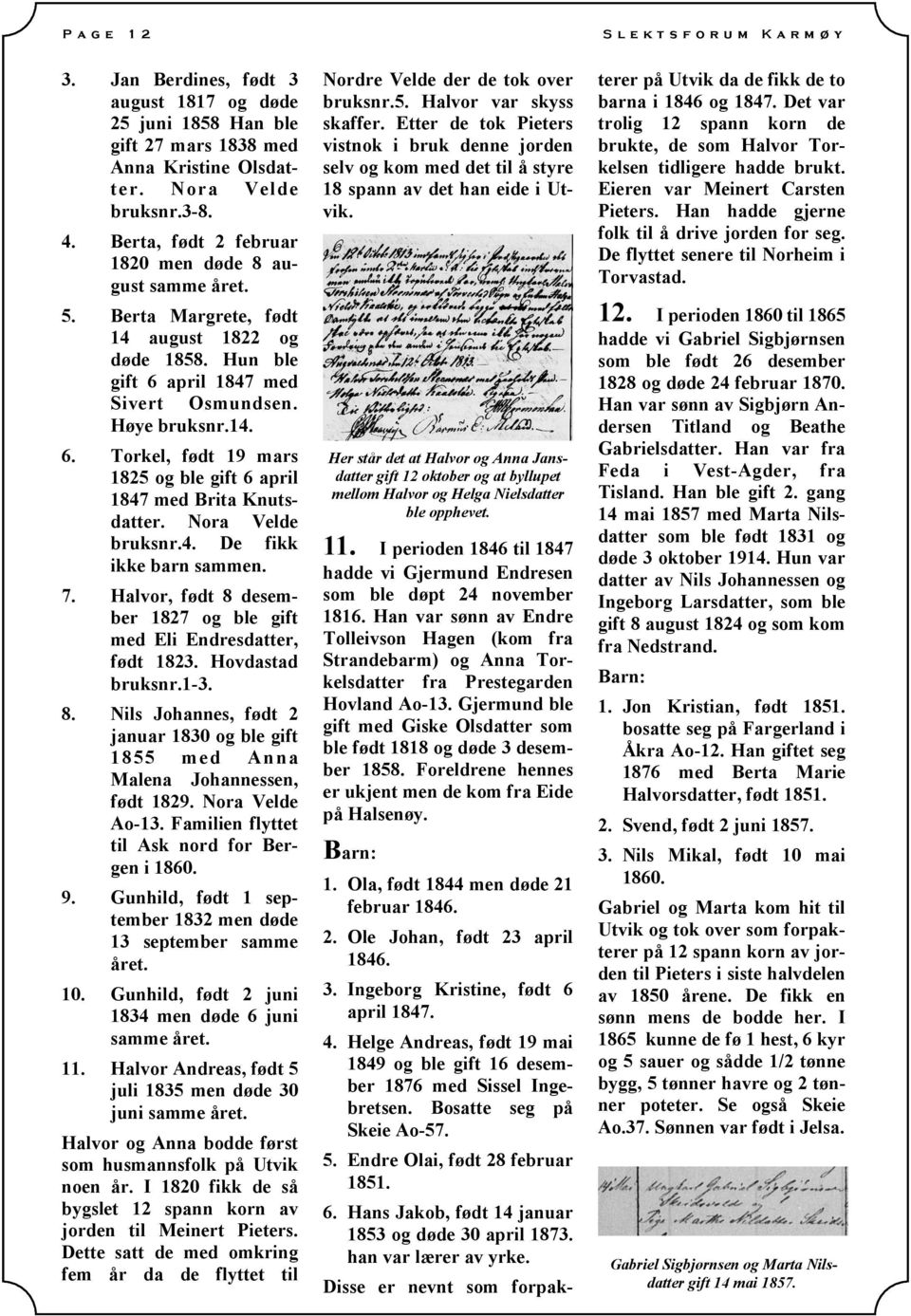 Nora Velde bruksnr.4. De fikk ikke barn sammen. 7. Halvor, født 8 desember 1827 og ble gift med Eli Endresdatter, født 1823. Hovdastad bruksnr.1-3. 8. Nils Johannes, født 2 januar 1830 og ble gift 1855 med Anna Malena Johannessen, født 1829.