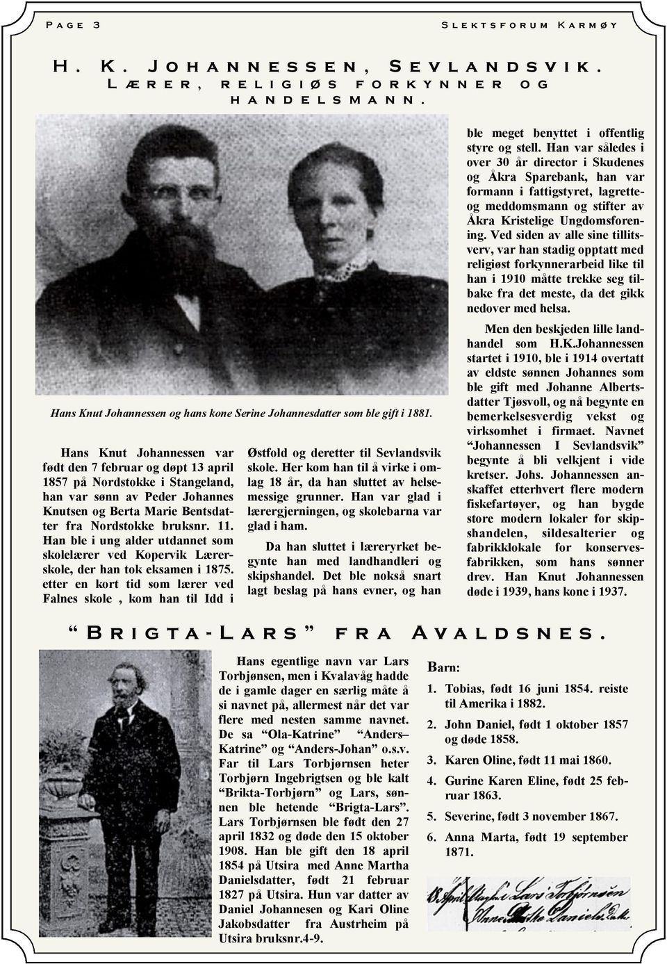 Hans Knut Johannessen var født den 7 februar og døpt 13 april 1857 på Nordstokke i Stangeland, han var sønn av Peder Johannes Knutsen og Berta Marie Bentsdatter fra Nordstokke bruksnr. 11.