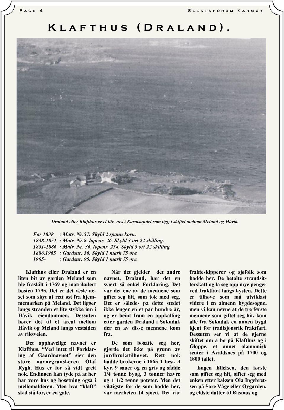 1965- : Gardsnr. 95. Skyld 1 mark 75 øre. Klafthus eller Draland er en liten bit av garden Meland som ble fraskilt i 1769 og matrikulert høsten 1795.