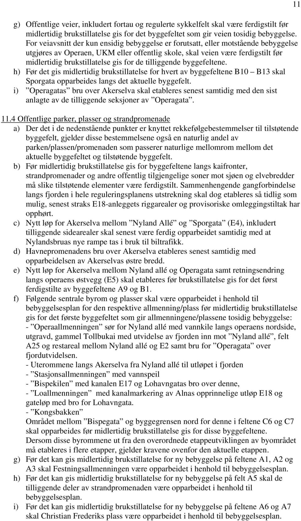 de tilliggende byggefeltene. h) Før det gis midlertidig brukstillatelse for hvert av byggefeltene B10 B13 skal Sporgata opparbeides langs det aktuelle byggefelt.