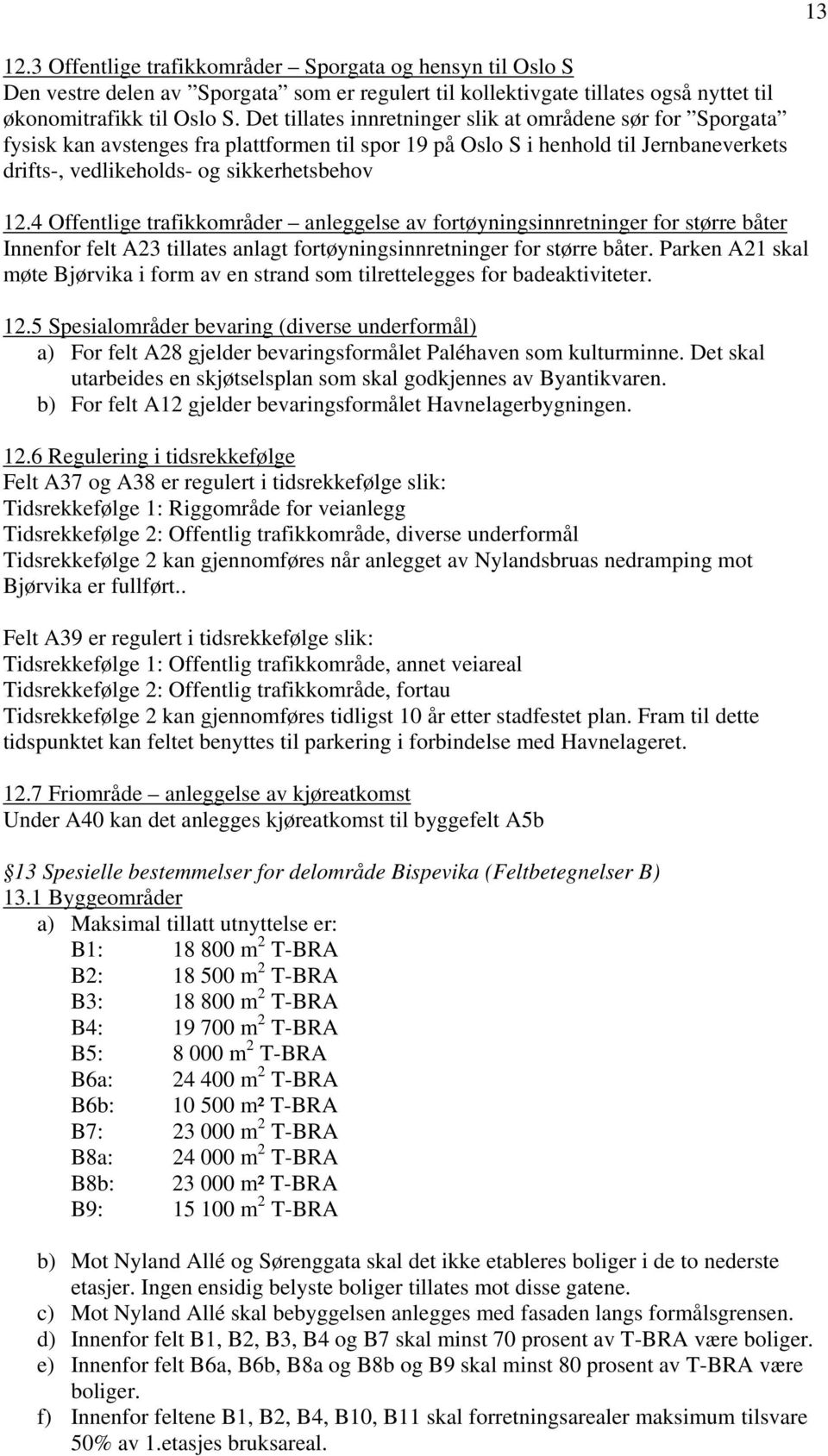 4 Offentlige trafikkområder anleggelse av fortøyningsinnretninger for større båter Innenfor felt A23 tillates anlagt fortøyningsinnretninger for større båter.