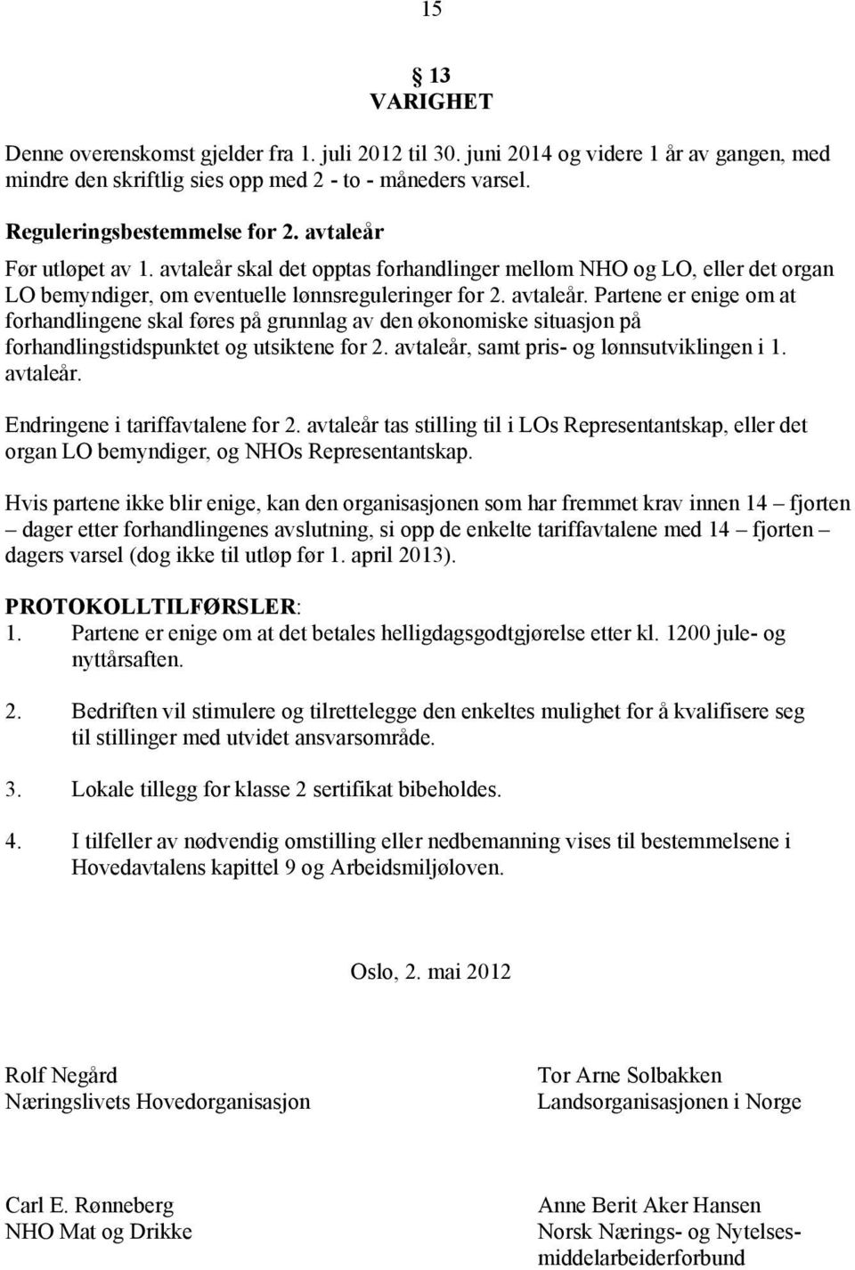 avtaleår, samt pris- og lønnsutviklingen i 1. avtaleår. Endringene i tariffavtalene for 2. avtaleår tas stilling til i LOs Representantskap, eller det organ LO bemyndiger, og NHOs Representantskap.