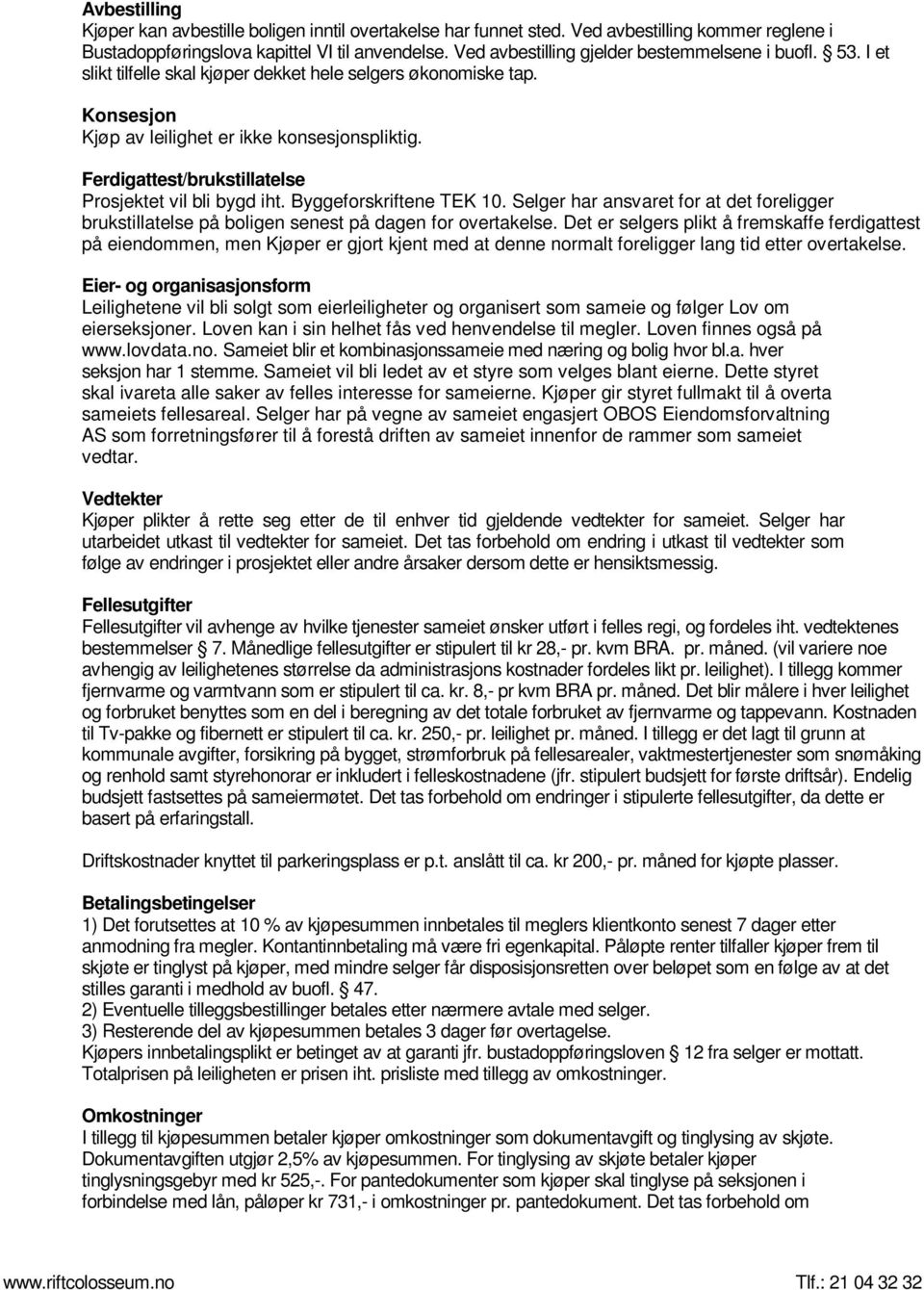 Ferdigattest/brukstillatelse Prosjektet vil bli bygd iht. Byggeforskriftene TEK 10. Selger har ansvaret for at det foreligger brukstillatelse på boligen senest på dagen for overtakelse.