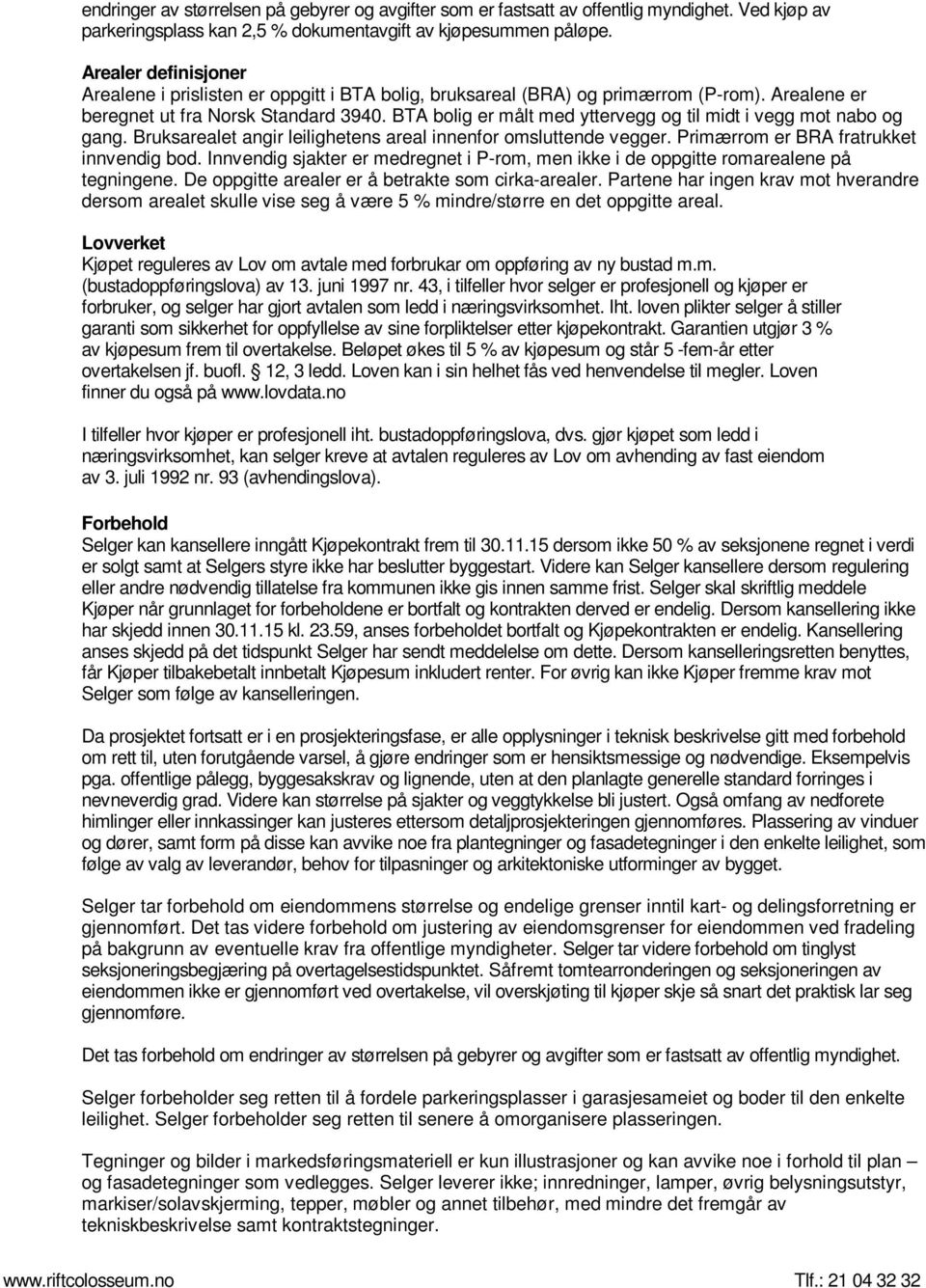 BTA bolig er målt med yttervegg og til midt i vegg mot nabo og gang. Bruksarealet angir leilighetens areal innenfor omsluttende vegger. Primærrom er BRA fratrukket innvendig bod.