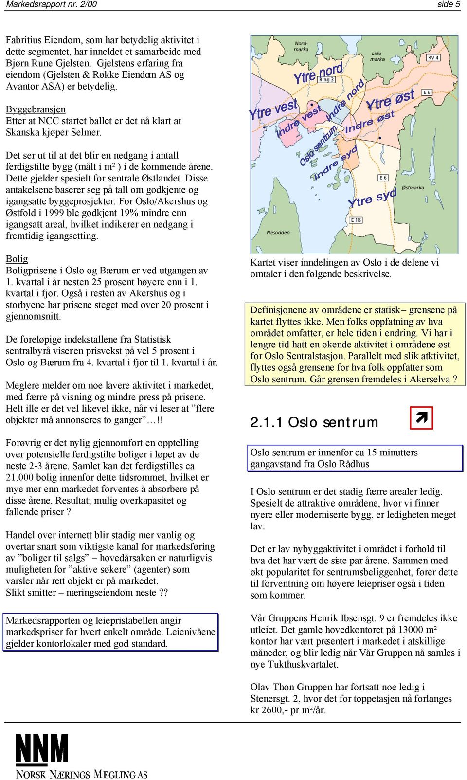 Det ser ut til at det blir en nedgang i antall ferdigstilte bygg (målt i m² ) i de kommende årene. Dette gjelder spesielt for sentrale Østlandet.