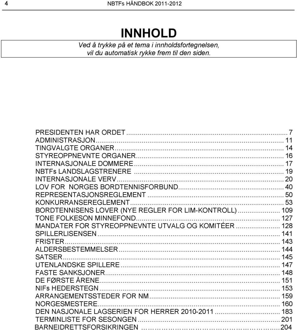 .. 50 KONKURRANSEREGLEMENT... 53 BORDTENNISENS LOVER (NYE REGLER FOR LIM-KONTROLL)... 109 TONE FOLKESON MINNEFOND... 127 MANDATER FOR STYREOPPNEVNTE UTVALG OG KOMITÉER... 128 SPILLERLISENSEN.