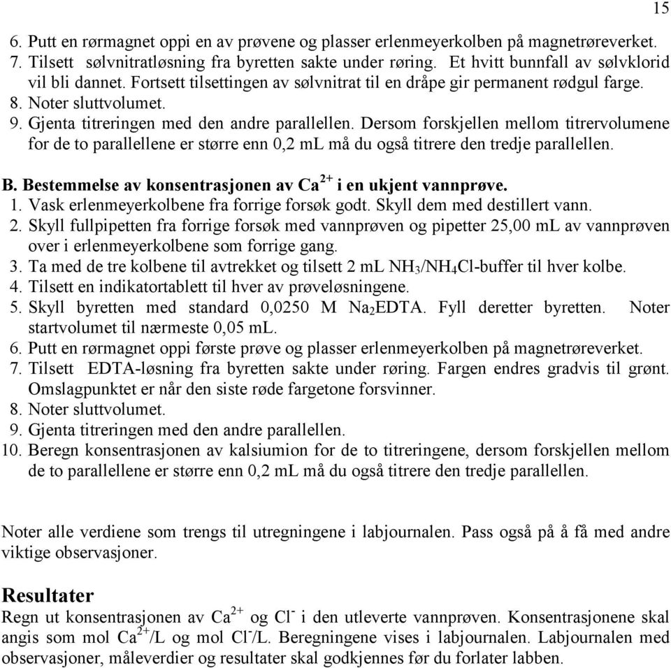 Dersom forskjellen mellom titrervolumene for de to parallellene er større enn 0,2 ml må du også titrere den tredje parallellen. B. Bestemmelse av konsentrasjonen av Ca 2+ i en ukjent vannprøve. 1.