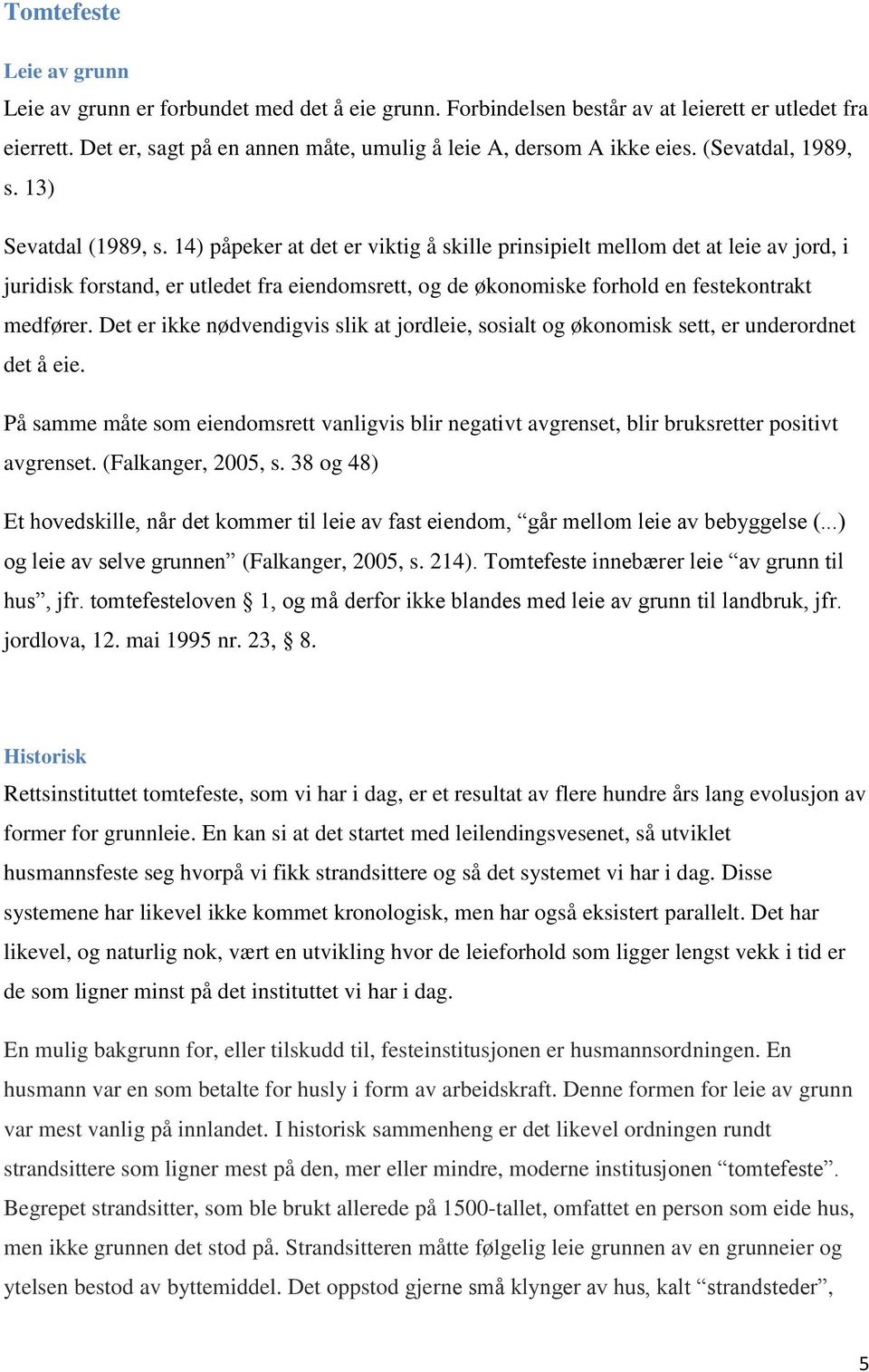 14) påpeker at det er viktig å skille prinsipielt mellom det at leie av jord, i juridisk forstand, er utledet fra eiendomsrett, og de økonomiske forhold en festekontrakt medfører.