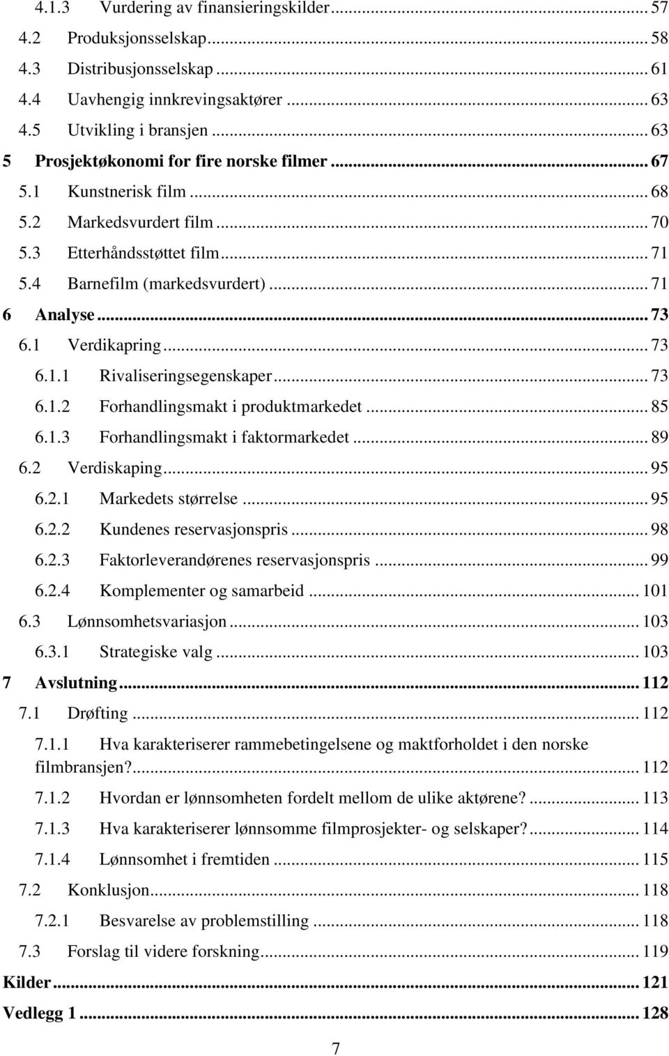 1 Verdikapring... 73 6.1.1 Rivaliseringsegenskaper... 73 6.1.2 Forhandlingsmakt i produktmarkedet... 85 6.1.3 Forhandlingsmakt i faktormarkedet... 89 6.2 Verdiskaping... 95 6.2.1 Markedets størrelse.