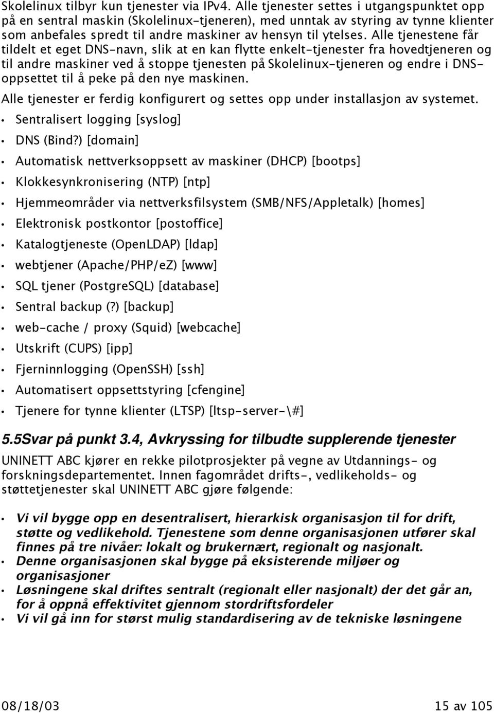 Alle tjenestene får tildelt et eget DNS-navn, slik at en kan flytte enkelt-tjenester fra hovedtjeneren og til andre maskiner ved å stoppe tjenesten på Skolelinux-tjeneren og endre i DNSoppsettet til