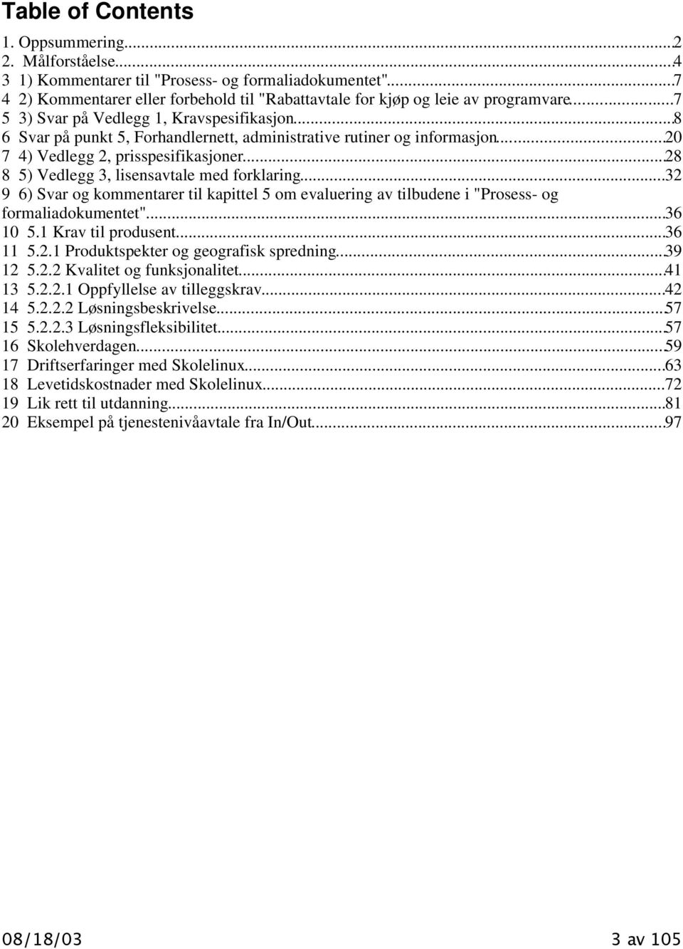 ..28 8 5) Vedlegg 3, lisensavtale med forklaring...32 9 6) Svar og kommentarer til kapittel 5 om evaluering av tilbudene i "Prosess- og formaliadokumentet"...36 10 5.1 Krav til produsent...36 11 5.2.1 Produktspekter og geografisk spredning.