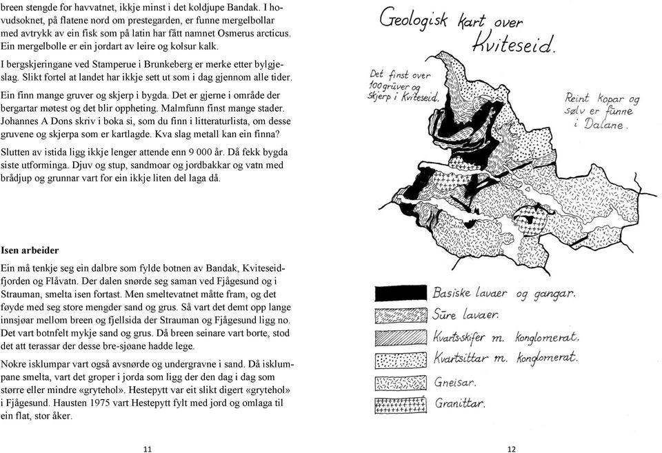 I bergskjeringane ved Stamperue i Brunkeberg er merke etter bylgjeslag. Slikt fortel at landet har ikkje sett ut som i dag gjennom alle tider. Ein finn mange gruver og skjerp i bygda.