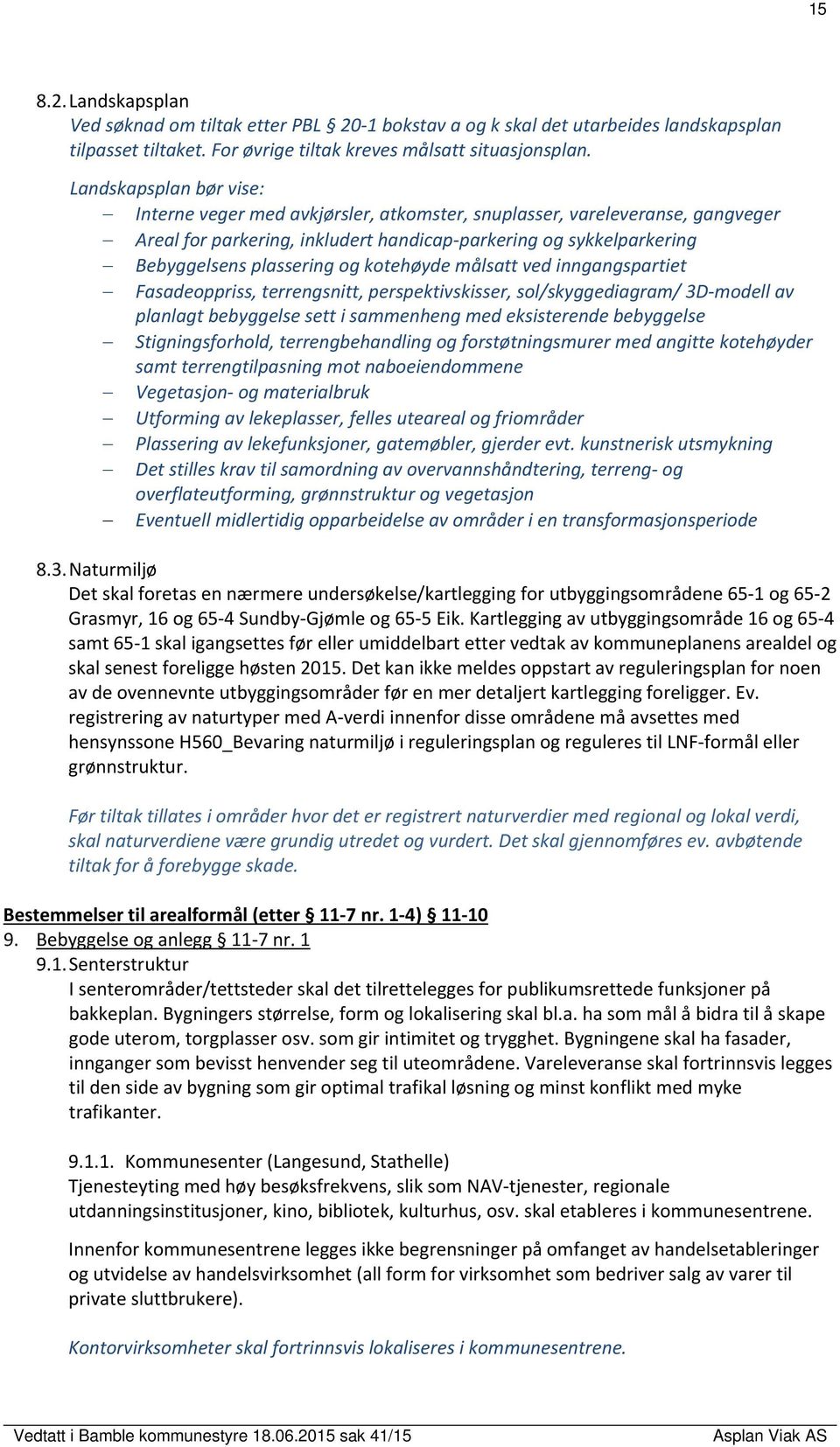 kotehøyde målsatt ved inngangspartiet Fasadeoppriss, terrengsnitt, perspektivskisser, sol/skyggediagram/ 3D modell av planlagt bebyggelse sett i sammenheng med eksisterende bebyggelse