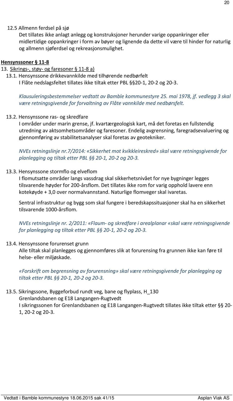 naturlig og allmenn sjøferdsel og rekreasjonsmulighet. Hensynssoner 11 8 13. Sikrings, støy og faresoner 11 8 a) 13.1. Hensynssone drikkevannkilde med tilhørende nedbørfelt I Flåte nedslagsfeltet tillates ikke tiltak etter PBL 20 1, 20 2 og 20 3.