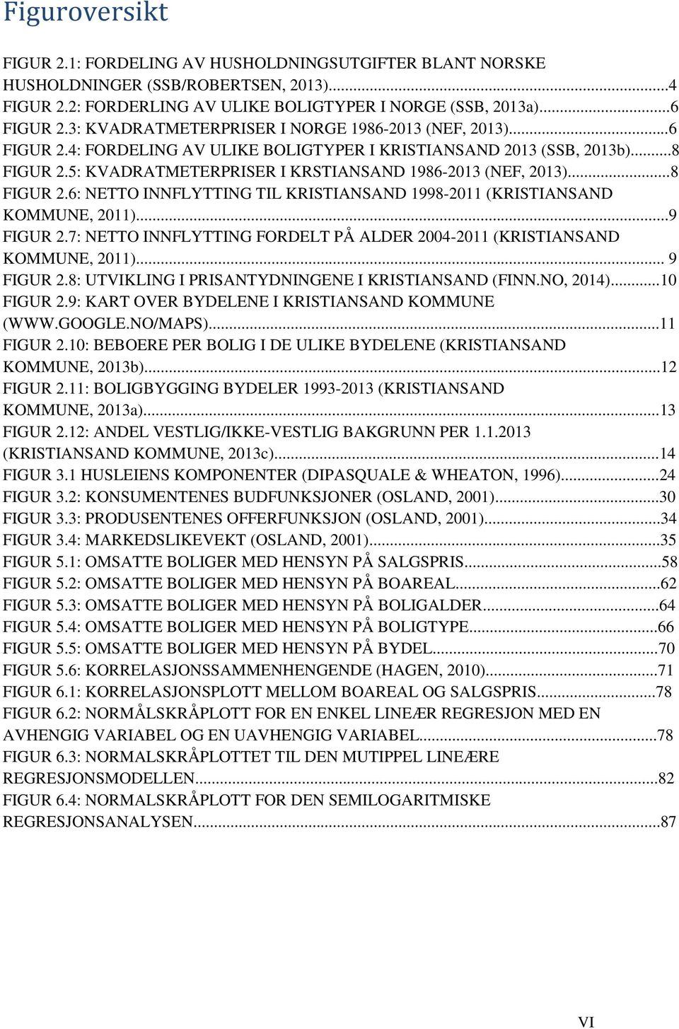 ..8 FIGUR 2.6: NETTO INNFLYTTING TIL KRISTIANSAND 1998-2011 (KRISTIANSAND KOMMUNE, 2011)...9 FIGUR 2.7: NETTO INNFLYTTING FORDELT PÅ ALDER 2004-2011 (KRISTIANSAND KOMMUNE, 2011)... 9 FIGUR 2.