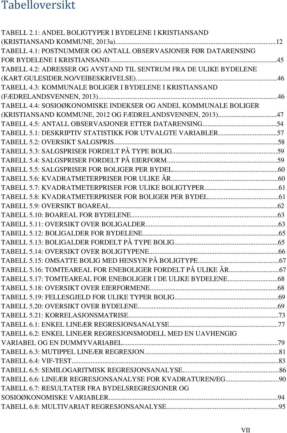 ..46 TABELL 4.4: SOSIOØKONOMISKE INDEKSER OG ANDEL KOMMUNALE BOLIGER (KRISTIANSAND KOMMUNE, 2012 OG FÆDRELANDSVENNEN, 2013)...47 TABELL 4.5: ANTALL OBSERVASJONER ETTER DATARENSING...54 TABELL 5.