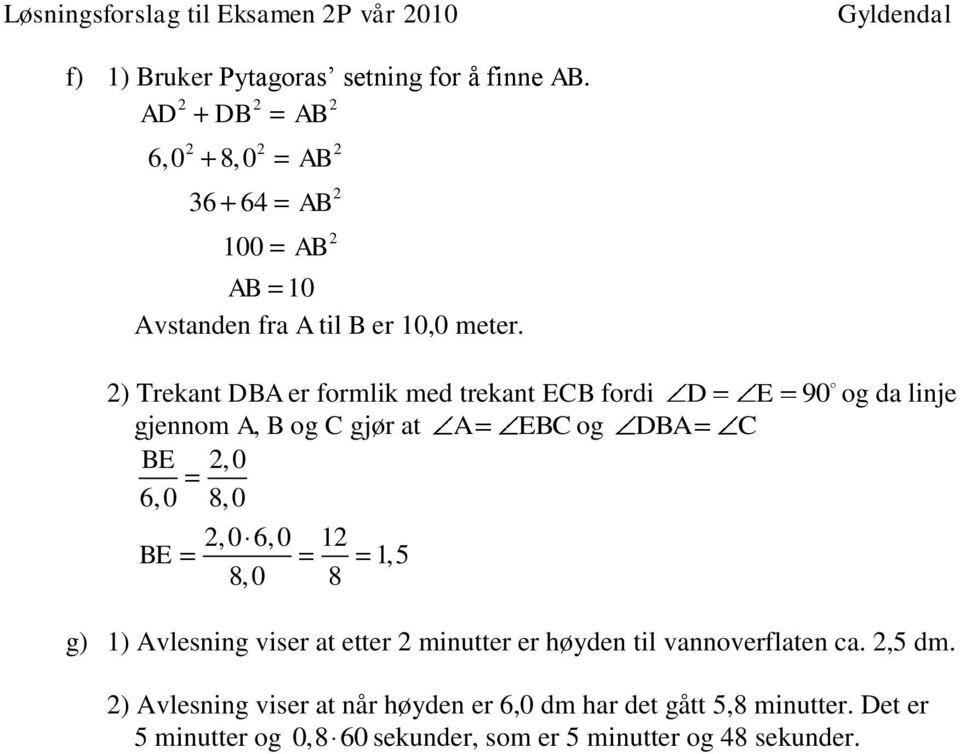 ) Trekant DBA er formlik med trekant ECB fordi D E 90 og da linje gjennom A, B og C gjør at A EBC og DBA C BE,0 6,0 8,0