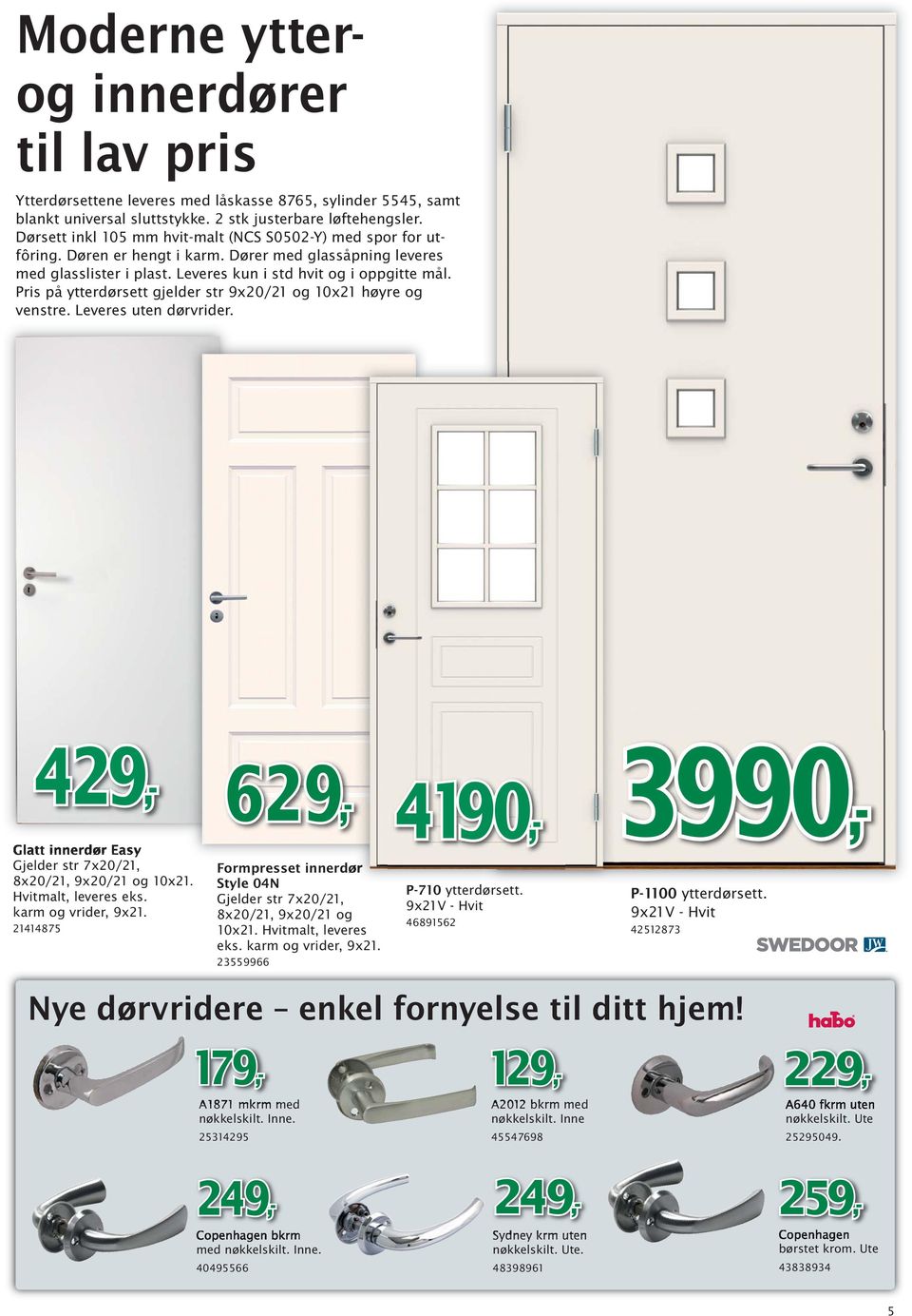 Pris på ytterdørsett gjelder str 9x20/21 og 10x21 høyre og venstre. Leveres uten dørvrider. Glatt innerdør Easy Gjelder str 7x20/21, 8x20/21, 9x20/21 og 10x21. Hvitmalt, leveres eks.