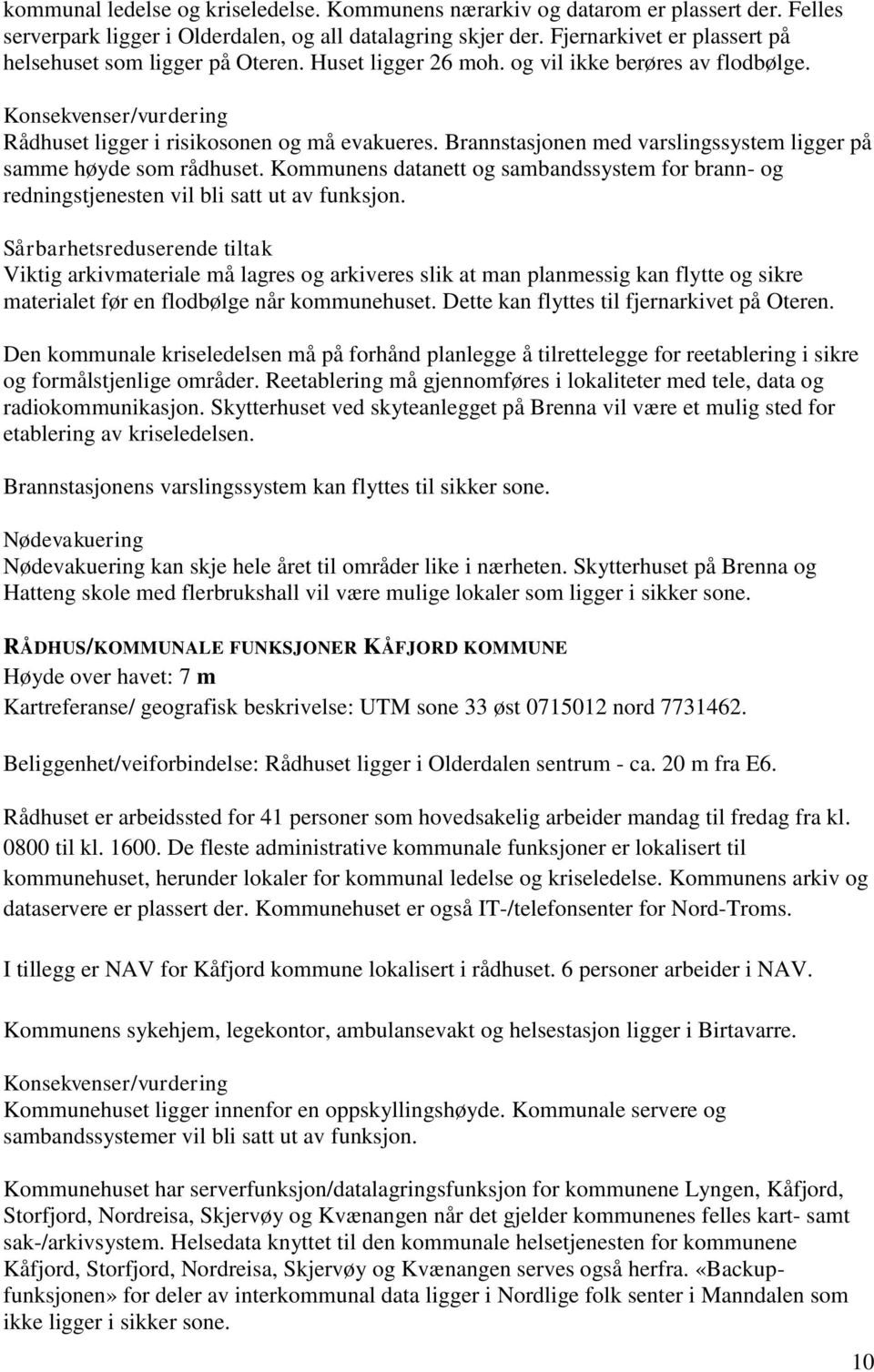 Brannstasjonen med varslingssystem ligger på samme høyde som rådhuset. Kommunens datanett og sambandssystem for brann- og redningstjenesten vil bli satt ut av funksjon.