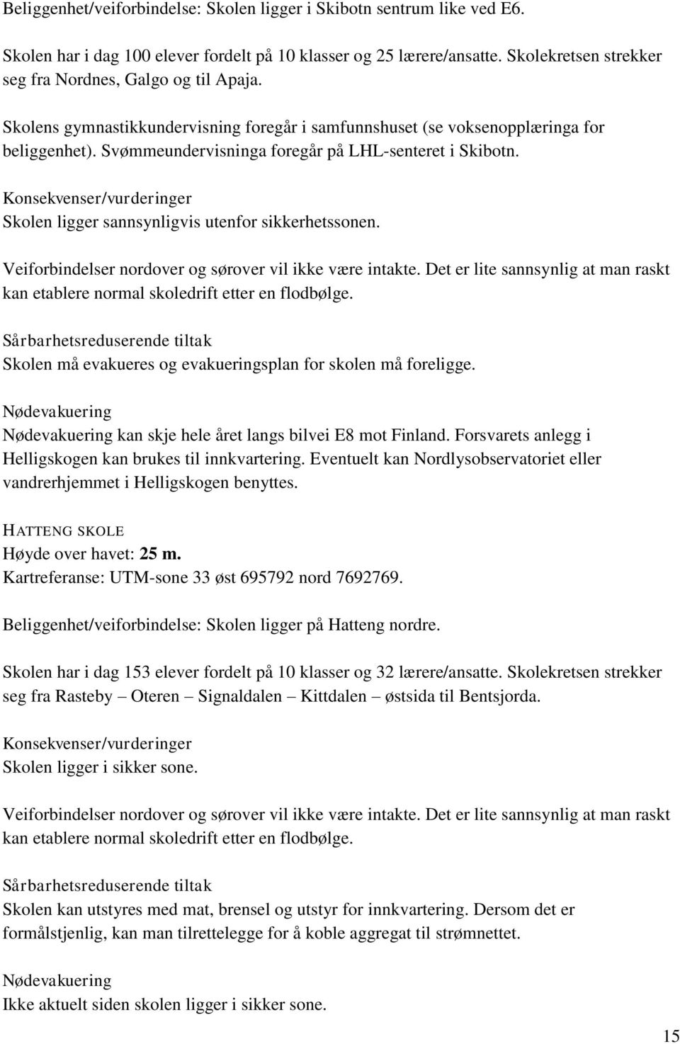 Svømmeundervisninga foregår på LHL-senteret i Skibotn. Konsekvenser/vurderinger Skolen ligger sannsynligvis utenfor sikkerhetssonen. Veiforbindelser nordover og sørover vil ikke være intakte.