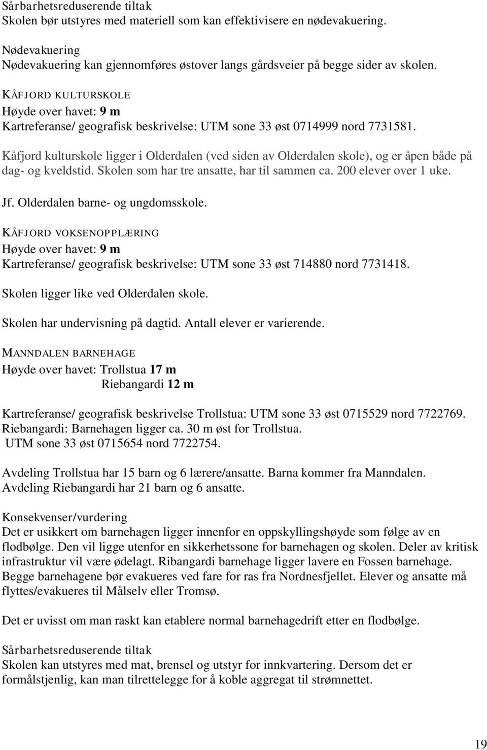 Kåfjord kulturskole ligger i Olderdalen (ved siden av Olderdalen skole), og er åpen både på dag- og kveldstid. Skolen som har tre ansatte, har til sammen ca. 200 elever over 1 uke. Jf.