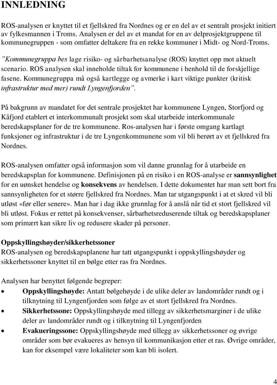 Kommunegruppa bes lage risiko- og sårbarhetsanalyse (ROS) knyttet opp mot aktuelt scenario. ROS analysen skal inneholde tiltak for kommunene i henhold til de forskjellige fasene.