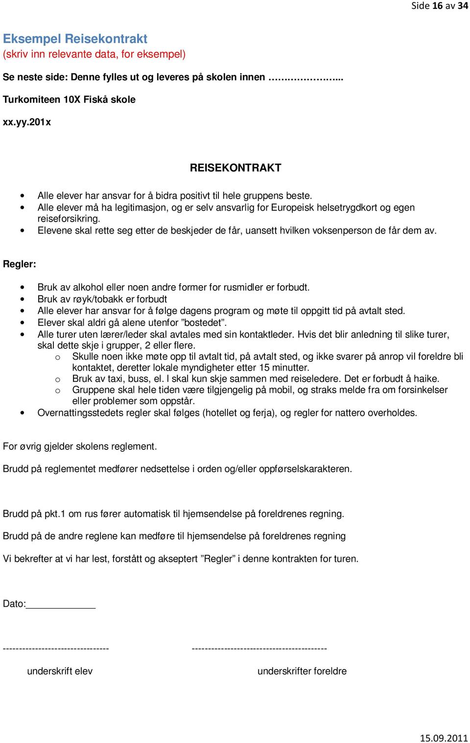 Elevene skal rette seg etter de beskjeder de får, uansett hvilken voksenperson de får dem av. Regler: Bruk av alkohol eller noen andre former for rusmidler er forbudt.