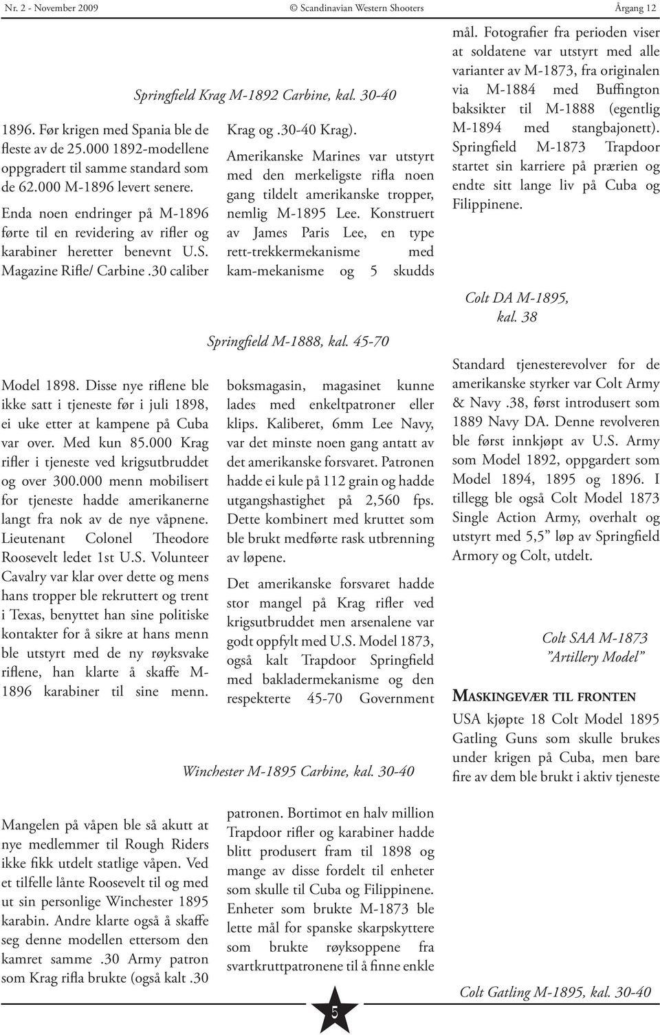 Disse nye riflene ble ikke satt i tjeneste før i juli 1898, ei uke etter at kampene på Cuba var over. Med kun 85.000 Krag rifler i tjeneste ved krigsutbruddet og over 300.