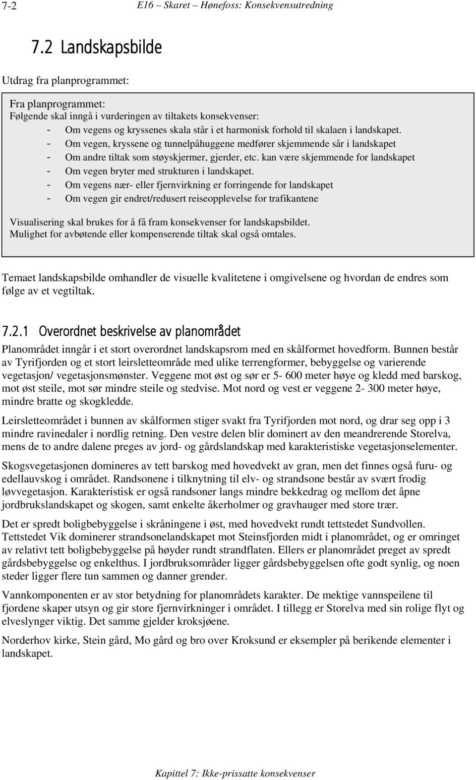 landskapet. - Om vegen, kryssene og tunnelpåhuggene medfører skjemmende sår i landskapet - Om andre tiltak som støyskjermer, gjerder, etc.