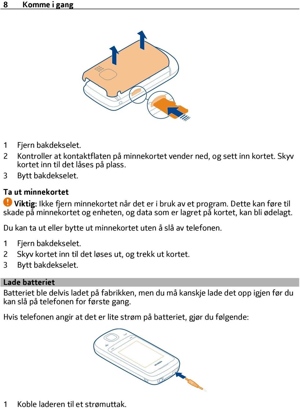 Du kan ta ut eller bytte ut minnekortet uten å slå av telefonen. 1 Fjern bakdekselet. 2 Skyv kortet inn til det løses ut, og trekk ut kortet. 3 Bytt bakdekselet.