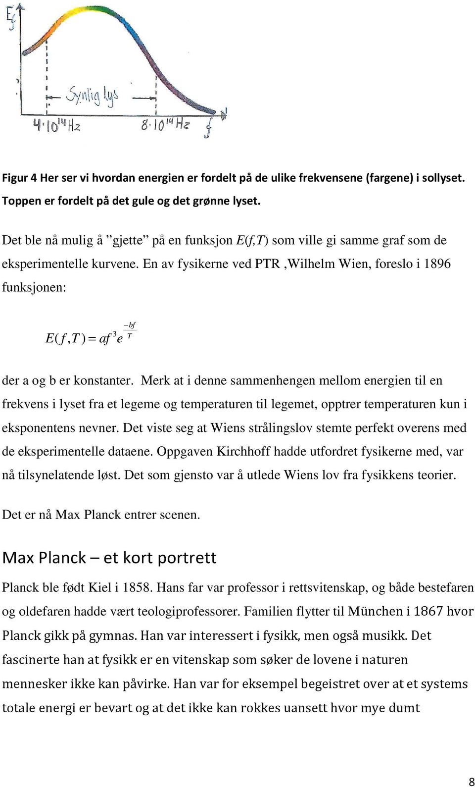 En av fysikerne ved PTR,Wilhelm Wien, foreslo i 1896 funksjonen: bf E( f,t ) = af 3 T e der a og b er konstanter.