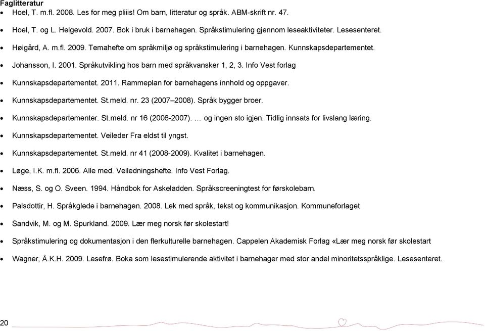 Språkutvikling hos barn med språkvansker 1, 2, 3. Info Vest forlag Kunnskapsdepartementet. 2011. Rammeplan for barnehagens innhold og oppgaver. Kunnskapsdepartementet. St.meld. nr. 23 (2007 2008).