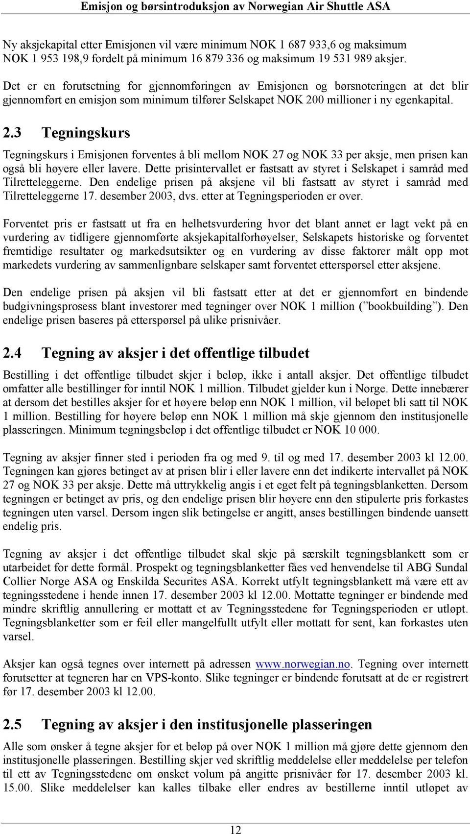0 millioner i ny egenkapital. 2.3 Tegningskurs Tegningskurs i Emisjonen forventes å bli mellom NOK 27 og NOK 33 per aksje, men prisen kan også bli høyere eller lavere.