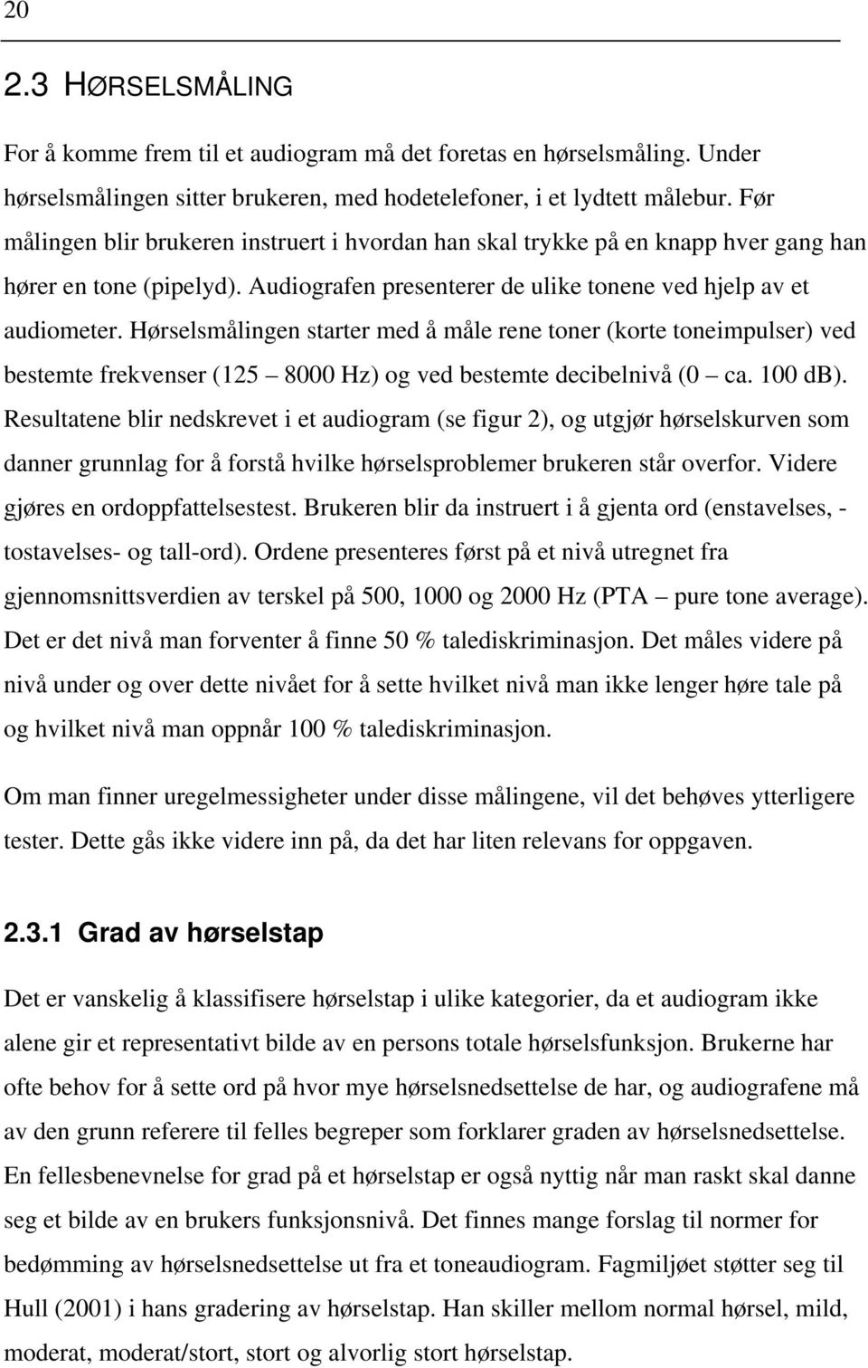 Hørselsmålingen starter med å måle rene toner (korte toneimpulser) ved bestemte frekvenser (125 8000 Hz) og ved bestemte decibelnivå (0 ca. 100 db).