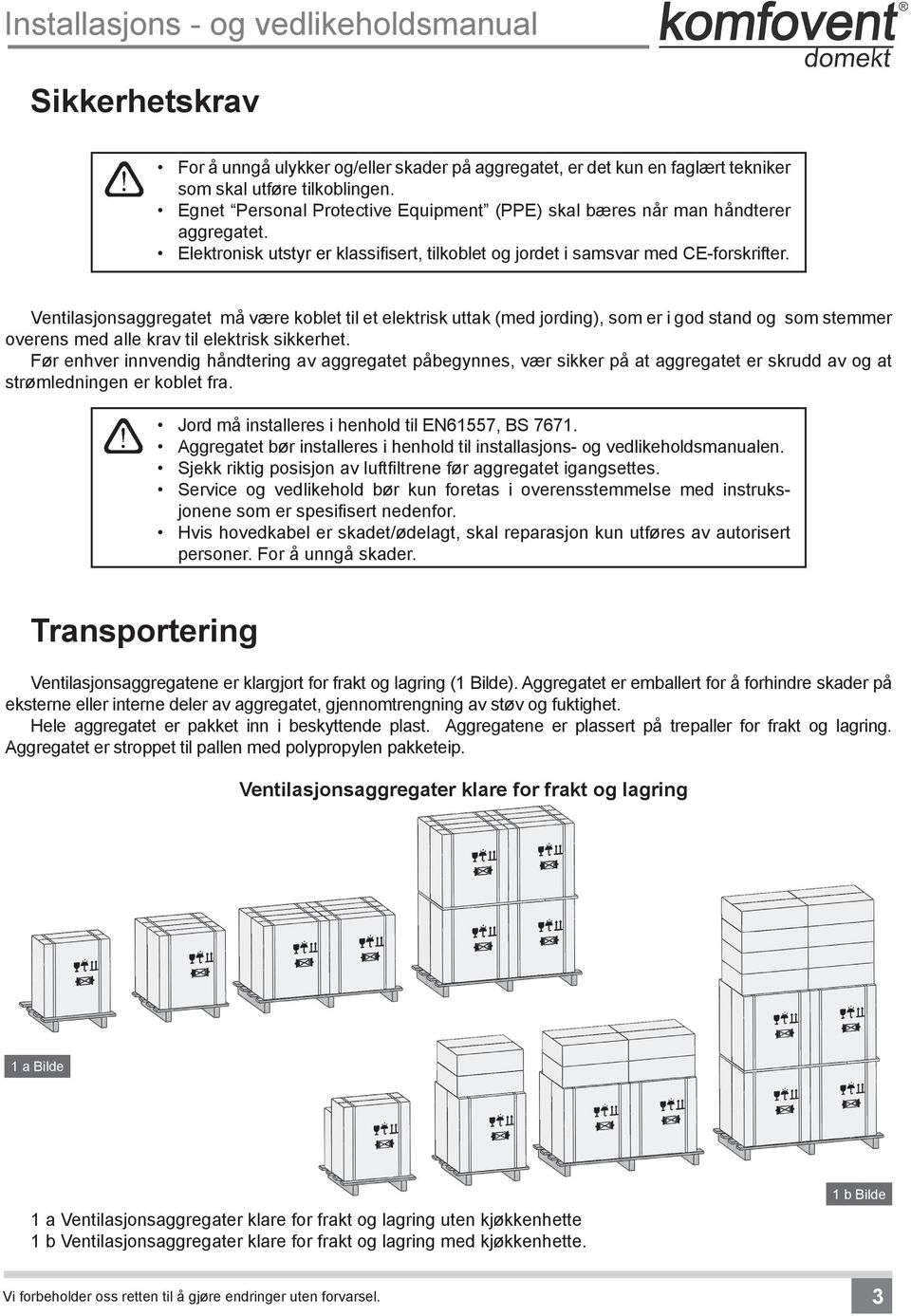 Ventilasjonsaggregatet må være koblet til et elektrisk uttak (med jording), som er i god stand og som stemmer overens med alle krav til elektrisk sikkerhet.