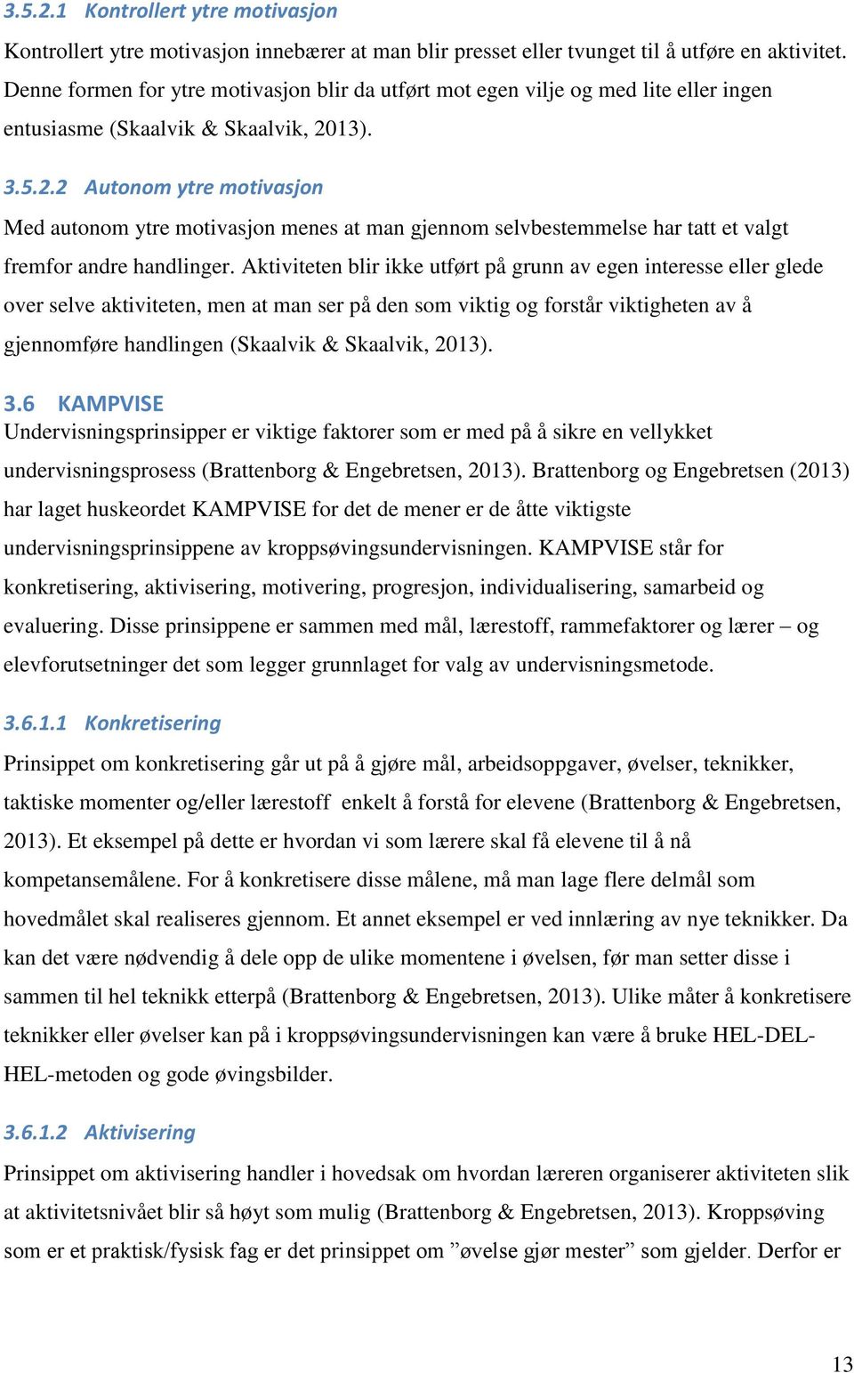 13). 3.5.2.2 Autonom ytre motivasjon Med autonom ytre motivasjon menes at man gjennom selvbestemmelse har tatt et valgt fremfor andre handlinger.