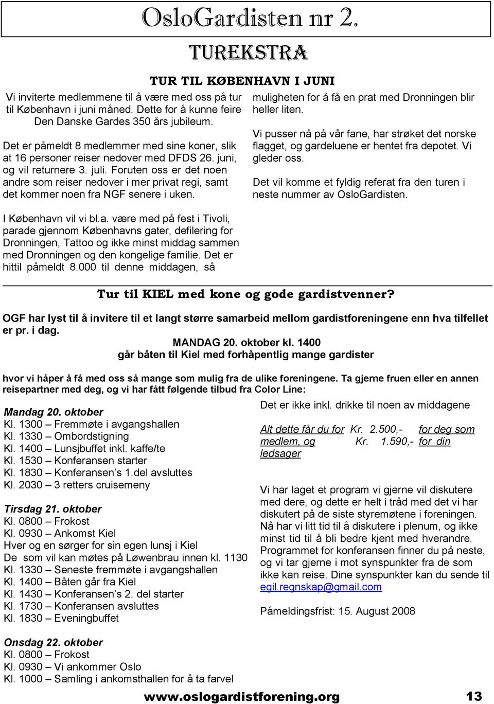 Foruten oss er det noen andre som reiser nedover i mer privat regi, samt det kommer noen fra NGF senere i uken. I København vil vi bl.a. være med på fest i Tivoli, parade gjennom Københavns gater, defilering for Dronningen, Tattoo og ikke minst middag sammen med Dronningen og den kongelige familie.