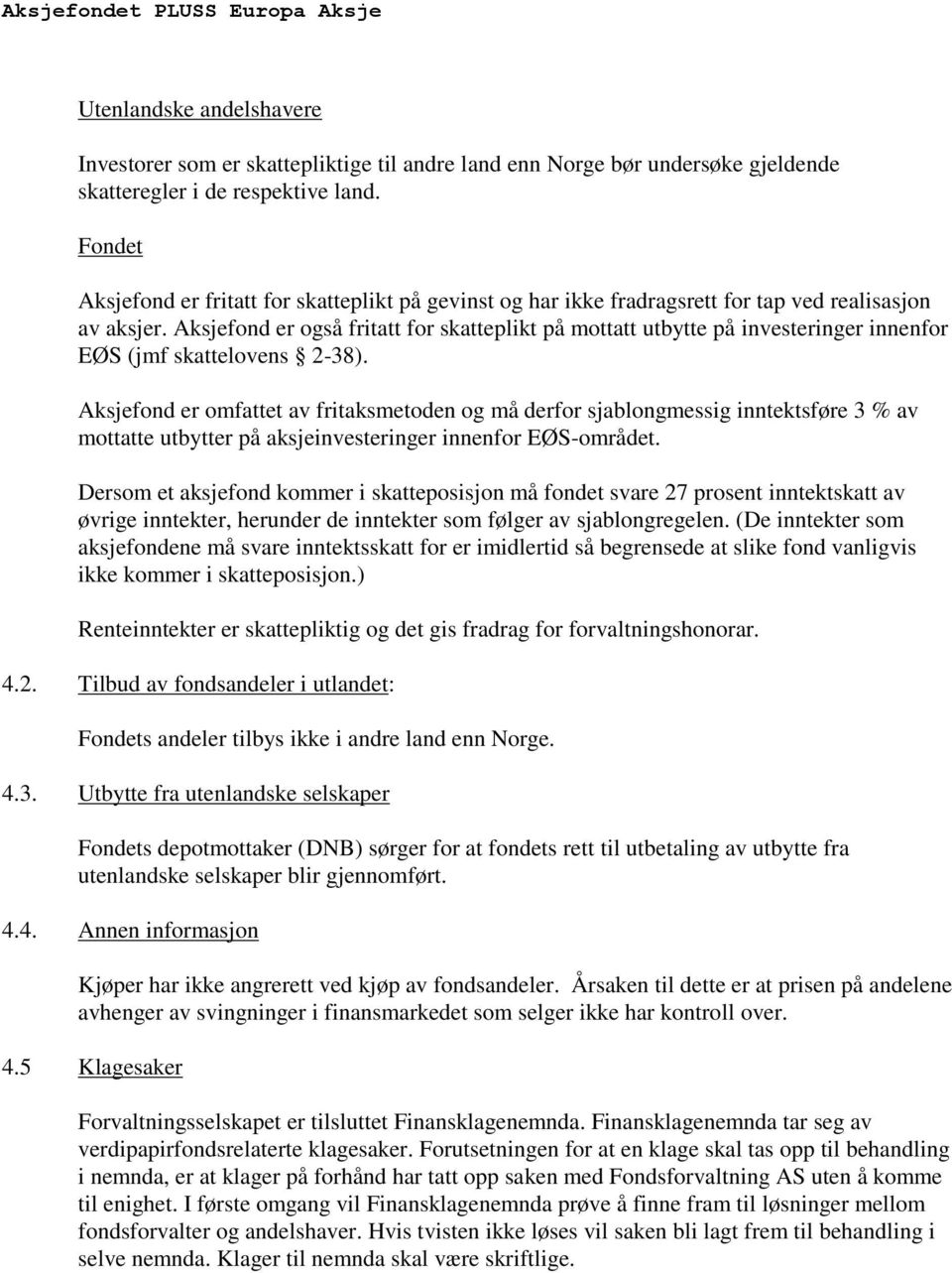 Aksjefond er også fritatt for skatteplikt på mottatt utbytte på investeringer innenfor EØS (jmf skattelovens 2-38).