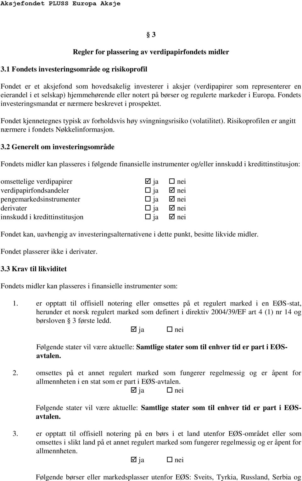 børser og regulerte markeder i Europa. Fondets investeringsmandat er nærmere beskrevet i prospektet. Fondet kjennetegnes typisk av forholdsvis høy svingningsrisiko (volatilitet).