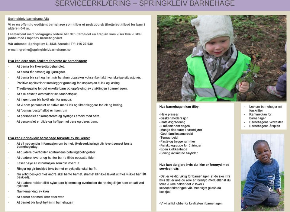 Vår adresse: Springklev 6, 4838 Arendal Tlf: 416 23 930 e-mail: grethe@springkleivbarnehage.no Hva kan dere som brukere forvente av barnehagen: - At barna blir likeverdig behandlet.