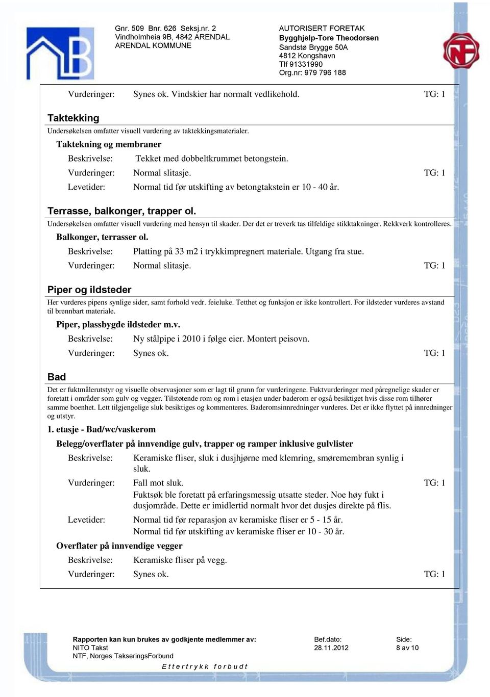 Taktekning og membraner Tekket med dobbeltkrummet betongstein. Vurderinger: Normal slitasje. TG: 1 Levetider: Terrasse, balkonger, trapper ol. Normal tid før utskifting av betongtakstein er 10-40 år.