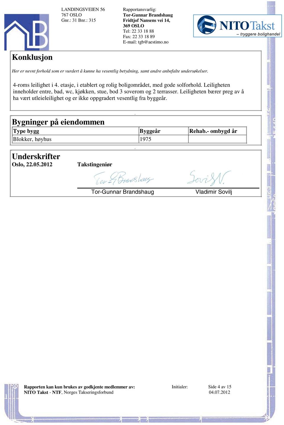 entre, bad, wc, kjøkken, stue, bod 3 soverom og 2 terrasser Leiligheten bærer preg av å ha vært utleieleilighet og er ikke oppgradert vesentlig fra byggeår Bygninger på eiendommen Type bygg Byggeår