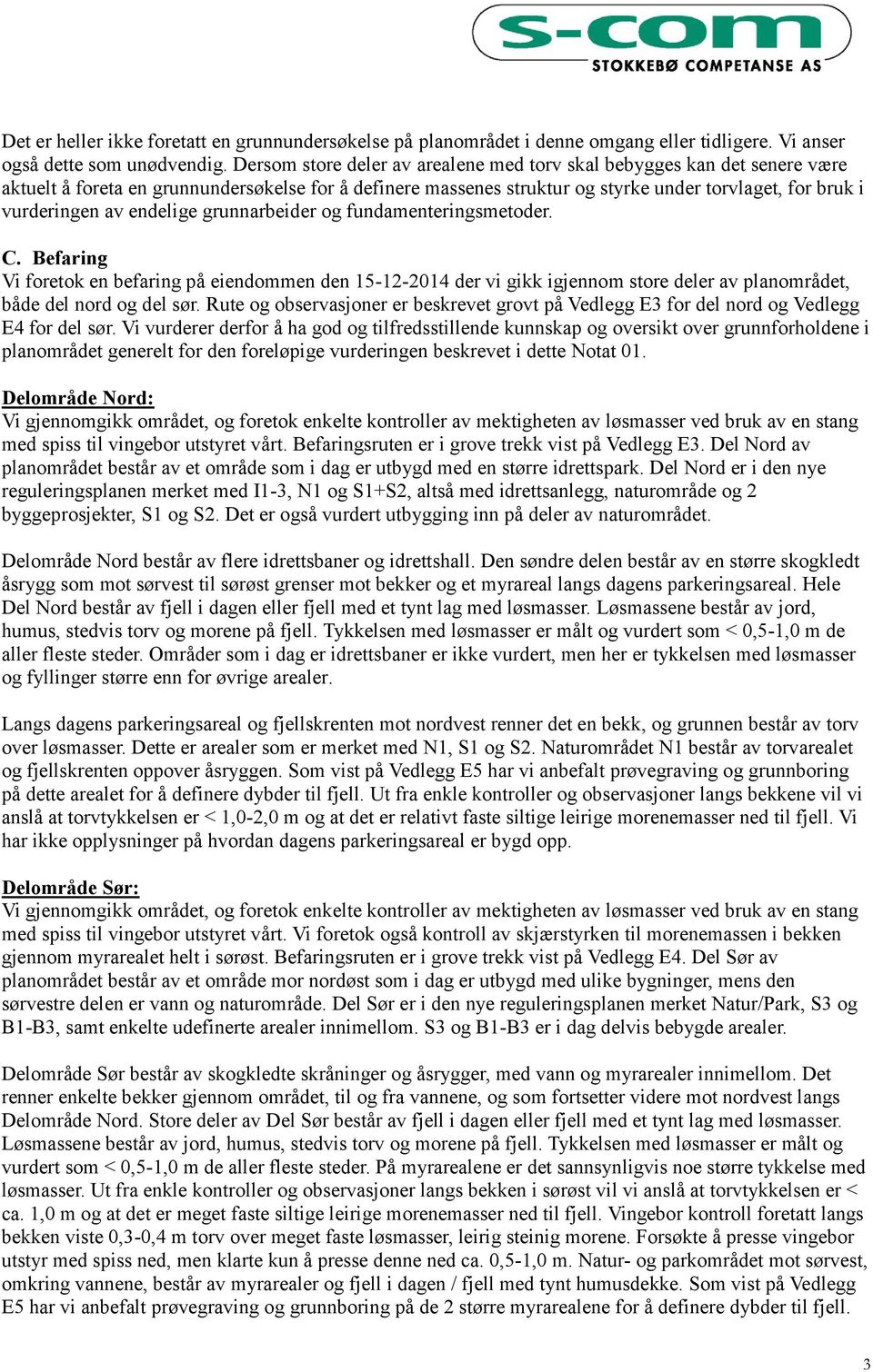 endelige grunnarbeider og fundamenteringsmetoder. C. Befaring Vi foretok en befaring på eiendommen den 15-12-2014 der vi gikk igjennom store deler av planområdet, både del nord og del sør.