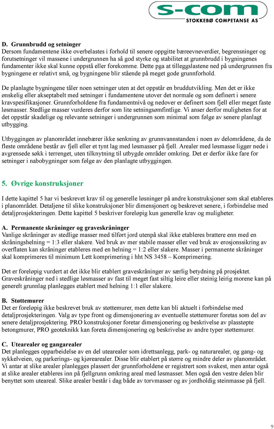 Dette pga at tilleggslastene ned på undergrunnen fra bygningene er relativt små, og bygningene blir stående på meget gode grunnforhold.