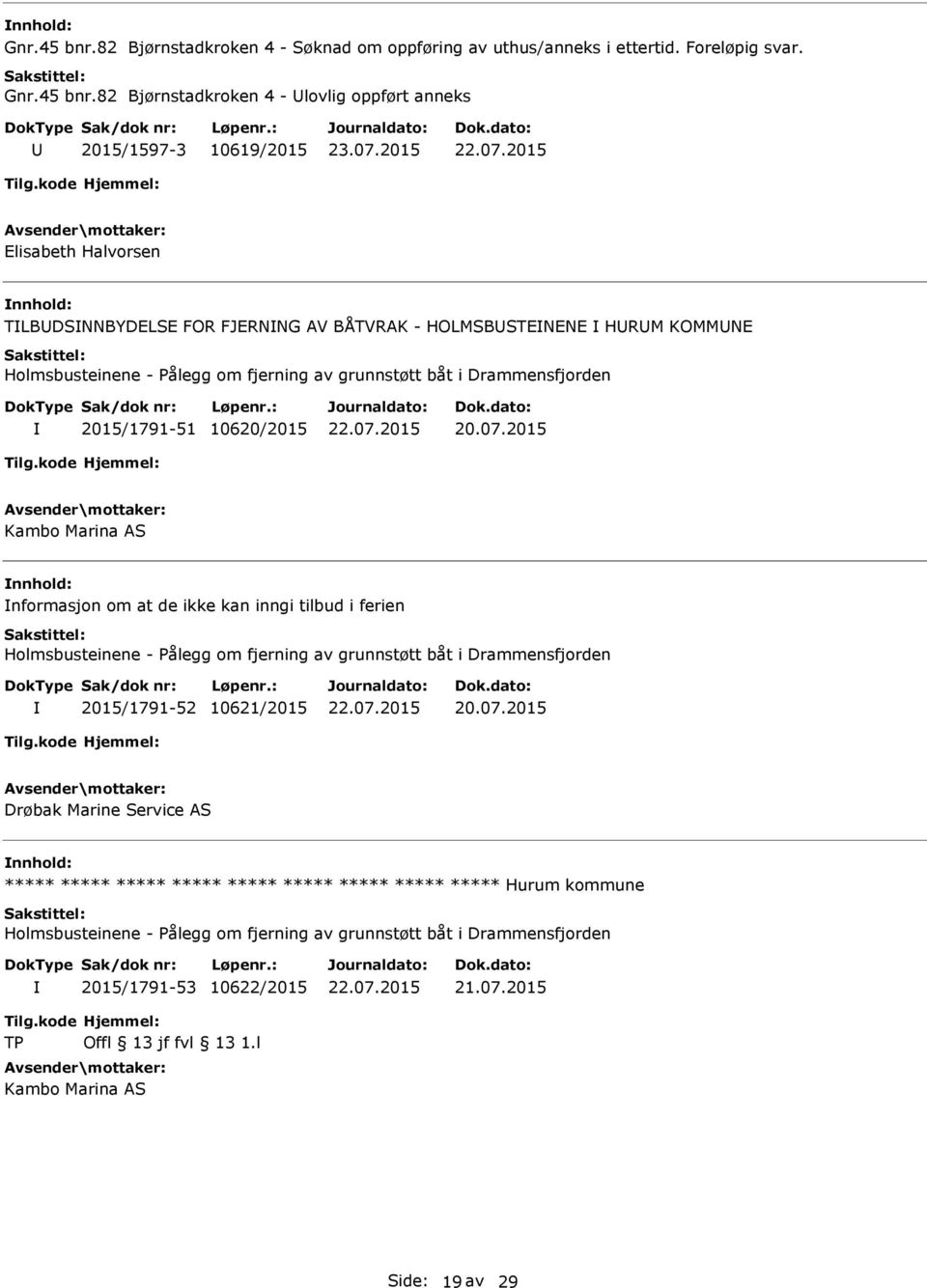 82 Bjørnstadkroken 4 - lovlig oppført anneks 2015/1597-3 10619/2015 Elisabeth Halvorsen TLBDSNNBYDELSE FOR FJERNNG AV BÅTVRAK -