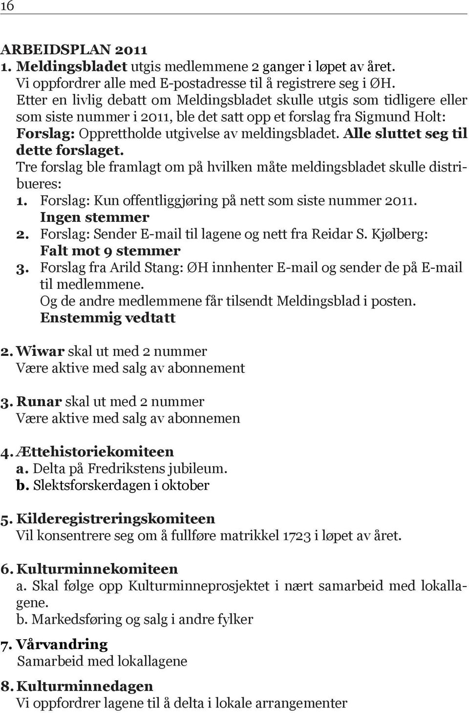 Alle sluttet seg til dette forslaget. Tre forslag ble framlagt om på hvilken måte meldingsbladet skulle distribueres: 1. Forslag: Kun offentliggjøring på nett som siste nummer 2011. Ingen stemmer 2.