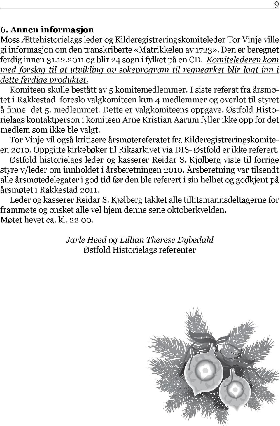 Komiteen skulle bestått av 5 komitemedlemmer. I siste referat fra årsmøtet i Rakkestad foreslo valgkomiteen kun 4 medlemmer og overlot til styret å finne det 5. medlemmet.