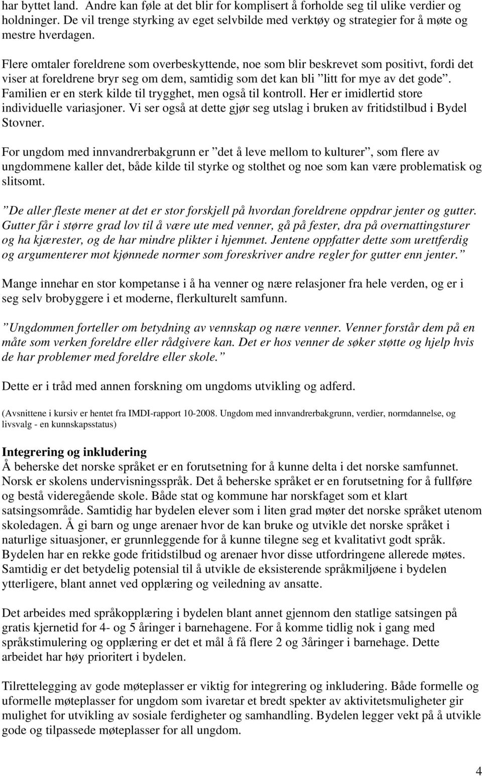 Flere omtaler foreldrene som overbeskyttende, noe som blir beskrevet som positivt, fordi det viser at foreldrene bryr seg om dem, samtidig som det kan bli litt for mye av det gode.